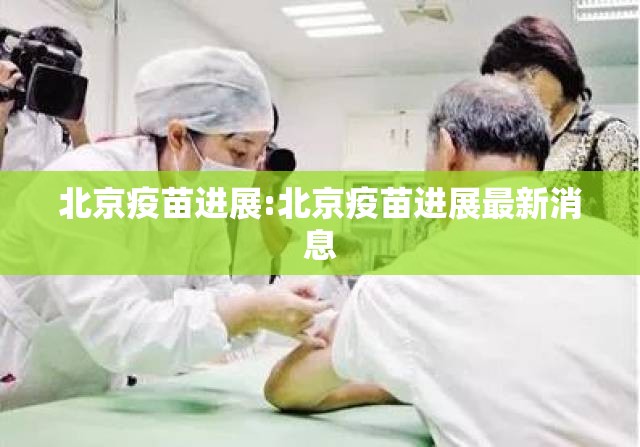 北京疫苗进展:北京疫苗进展最新消息