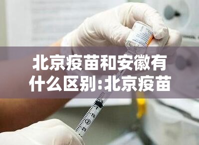 北京疫苗和安徽有什么区别:北京疫苗和安徽有什么区别吗