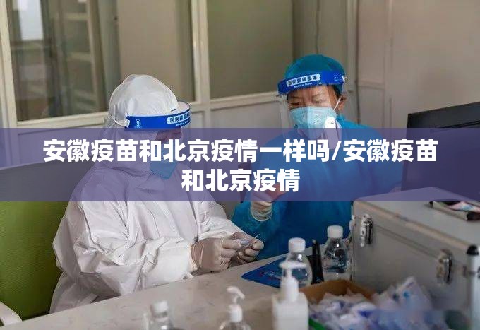安徽疫苗和北京疫情一样吗/安徽疫苗和北京疫情
