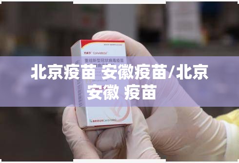 北京疫苗 安徽疫苗/北京 安徽 疫苗