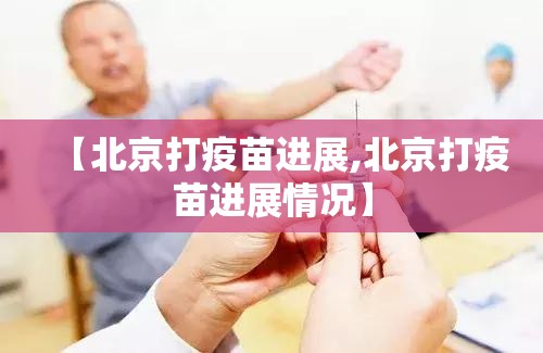 【北京打疫苗进展,北京打疫苗进展情况】
