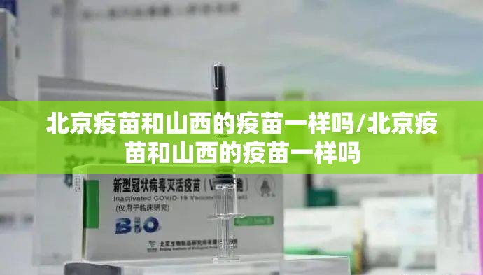 北京疫苗和山西的疫苗一样吗/北京疫苗和山西的疫苗一样吗