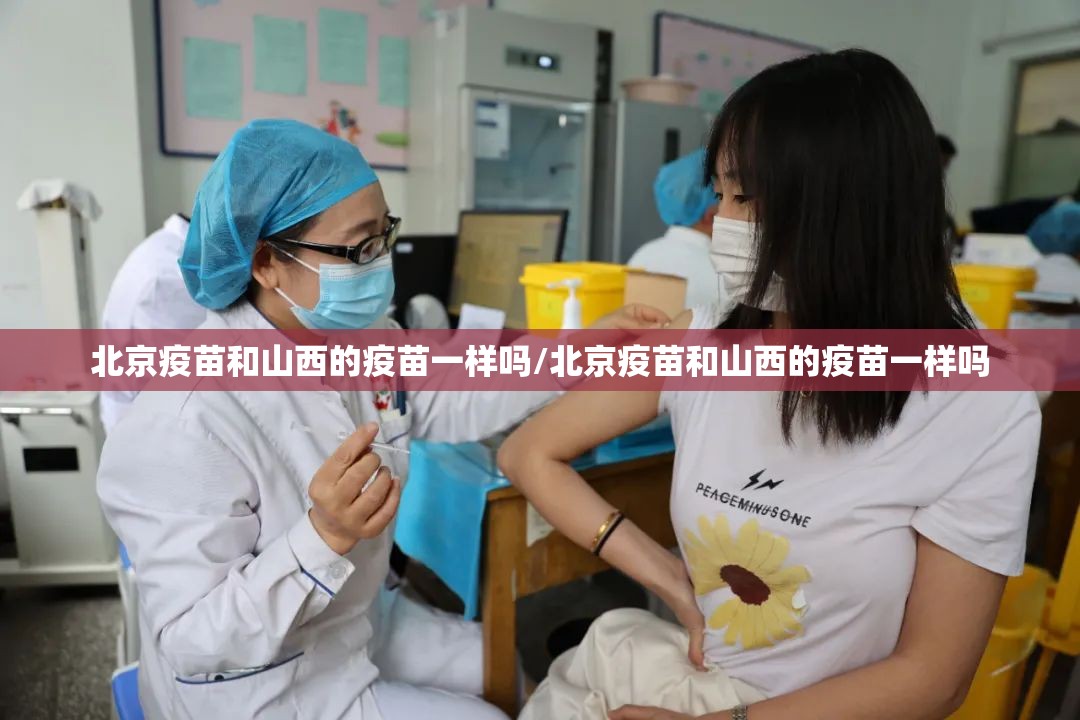 北京疫苗和山西的疫苗一样吗/北京疫苗和山西的疫苗一样吗