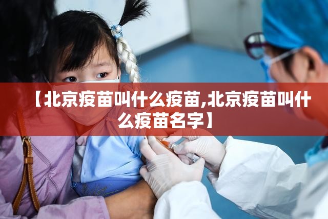 【北京疫苗叫什么疫苗,北京疫苗叫什么疫苗名字】