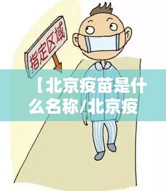 【北京疫苗是什么名称/北京疫苗是什么名称的】