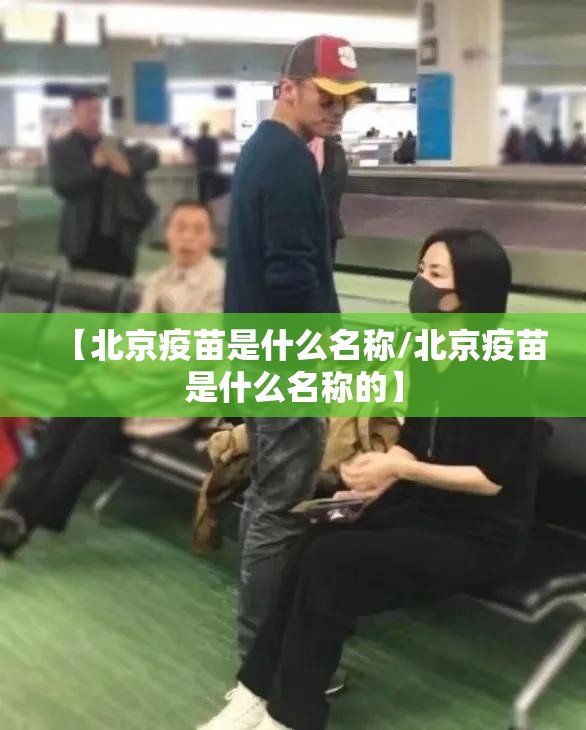【北京疫苗是什么名称/北京疫苗是什么名称的】