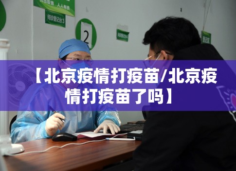 【北京疫情打疫苗/北京疫情打疫苗了吗】