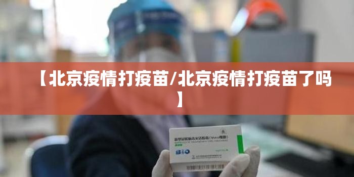 【北京疫情打疫苗/北京疫情打疫苗了吗】
