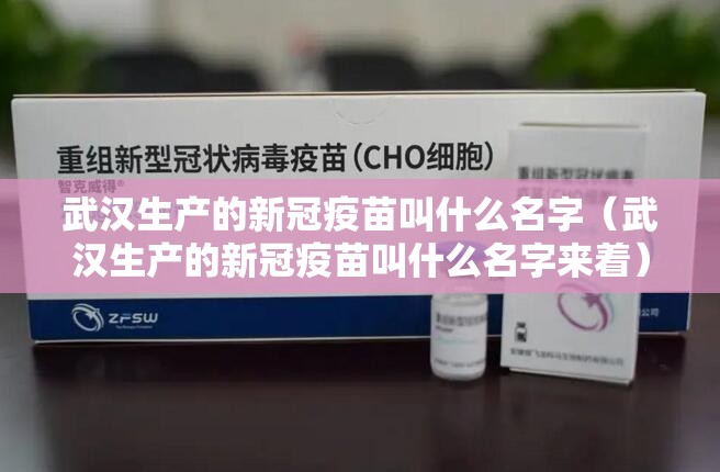 武汉生产的新冠疫苗叫什么名字（武汉生产的新冠疫苗叫什么名字来着）