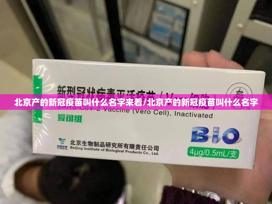 北京产的新冠疫苗叫什么名字来着/北京产的新冠疫苗叫什么名字