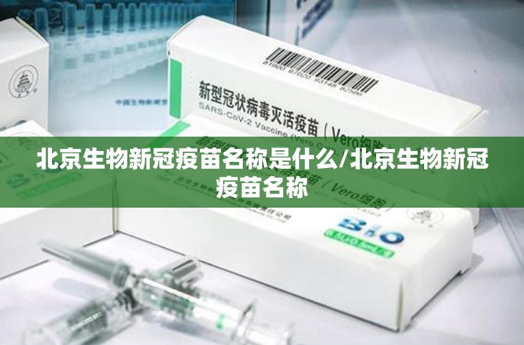 北京生物新冠疫苗名称是什么/北京生物新冠疫苗名称