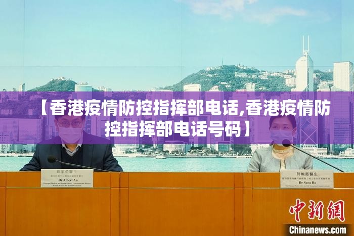 【香港疫情防控指挥部电话,香港疫情防控指挥部电话号码】