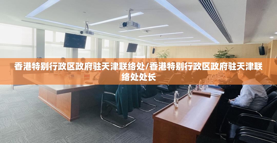 香港特别行政区政府驻天津联络处/香港特别行政区政府驻天津联络处处长