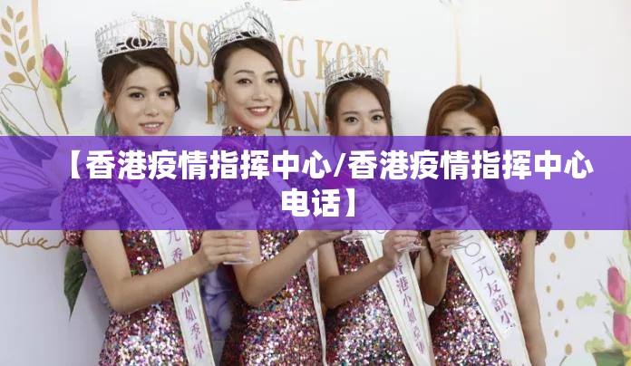 【香港疫情指挥中心/香港疫情指挥中心电话】