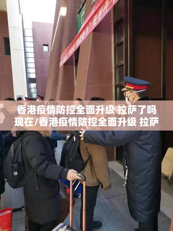 香港疫情防控全面升级 拉萨了吗现在/香港疫情防控全面升级 拉萨了吗