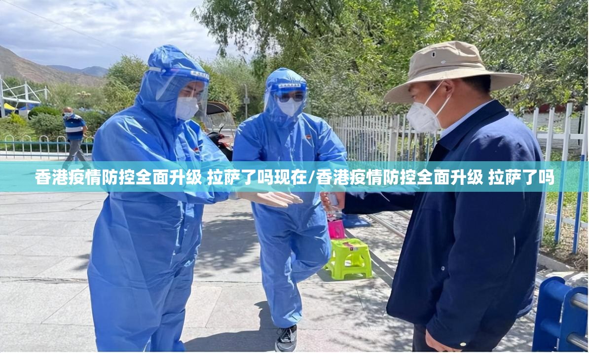 香港疫情防控全面升级 拉萨了吗现在/香港疫情防控全面升级 拉萨了吗
