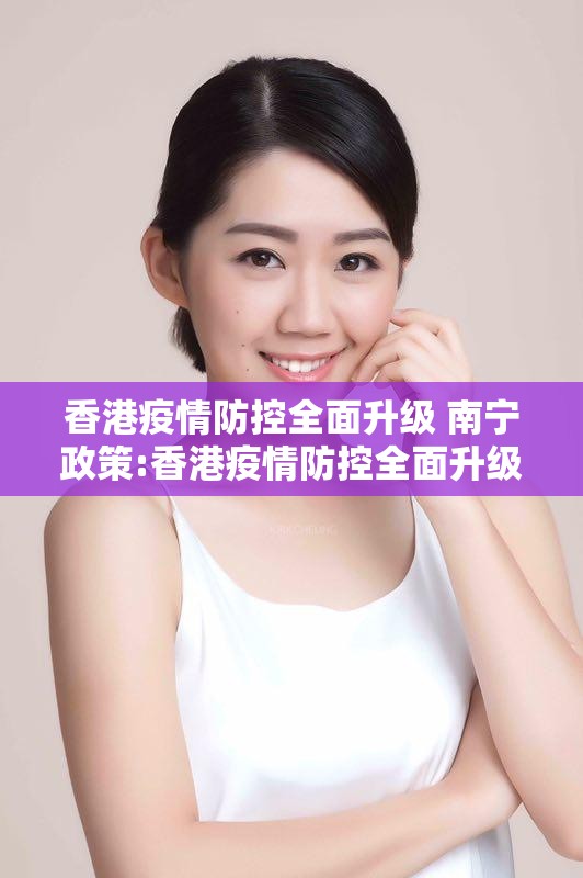 香港疫情防控全面升级 南宁政策:香港疫情防控全面升级 南宁政策了吗