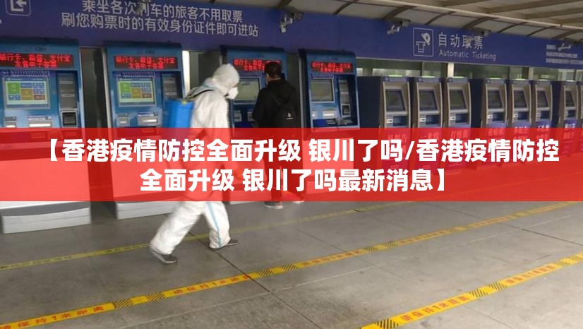 【香港疫情防控全面升级 银川了吗/香港疫情防控全面升级 银川了吗最新消息】