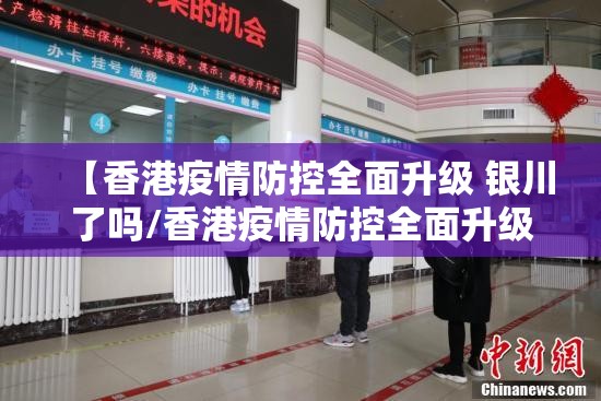 【香港疫情防控全面升级 银川了吗/香港疫情防控全面升级 银川了吗最新消息】