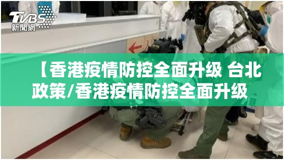【香港疫情防控全面升级 台北政策/香港疫情防控全面升级 台北政策了吗】