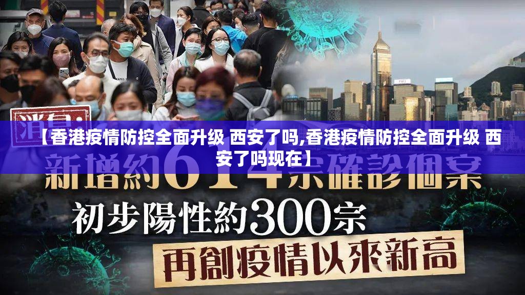 【香港疫情防控全面升级 西安了吗,香港疫情防控全面升级 西安了吗现在】