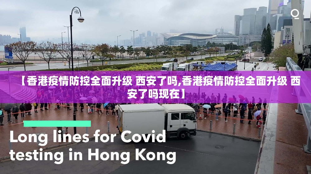 【香港疫情防控全面升级 西安了吗,香港疫情防控全面升级 西安了吗现在】