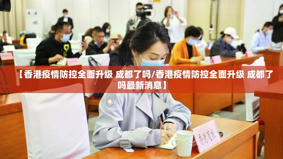 【香港疫情防控全面升级 成都了吗/香港疫情防控全面升级 成都了吗最新消息】