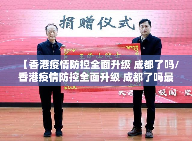 【香港疫情防控全面升级 成都了吗/香港疫情防控全面升级 成都了吗最新消息】