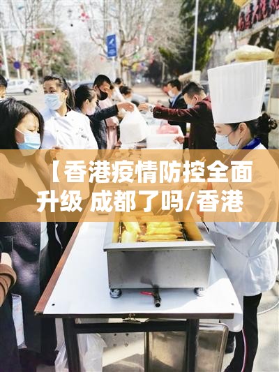 【香港疫情防控全面升级 成都了吗/香港疫情防控全面升级 成都了吗最新消息】