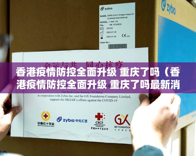 香港疫情防控全面升级 重庆了吗（香港疫情防控全面升级 重庆了吗最新消息）