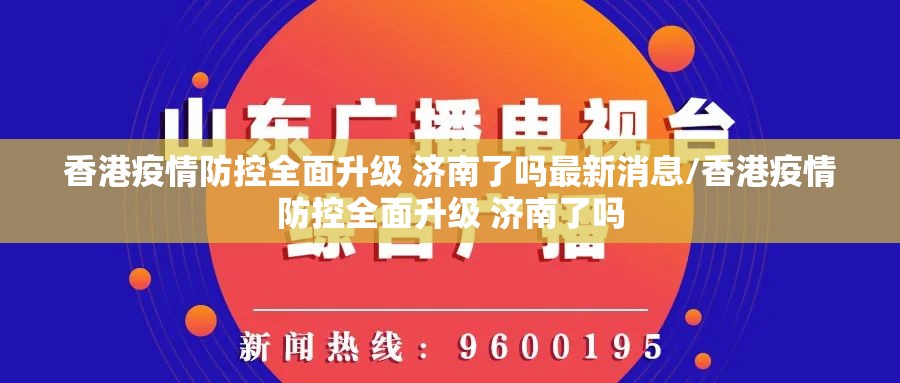 香港疫情防控全面升级 济南了吗最新消息/香港疫情防控全面升级 济南了吗