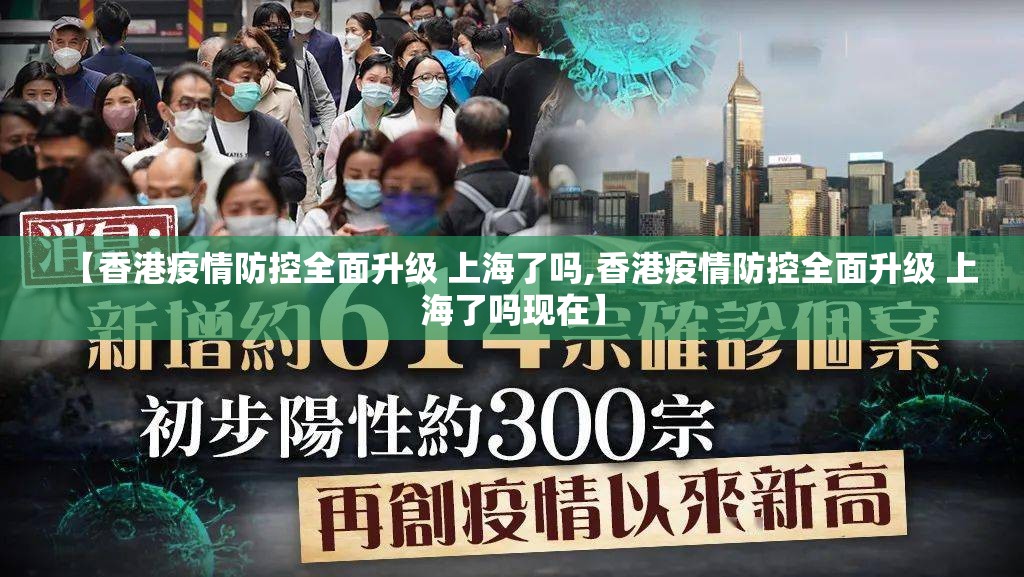 【香港疫情防控全面升级 上海了吗,香港疫情防控全面升级 上海了吗现在】