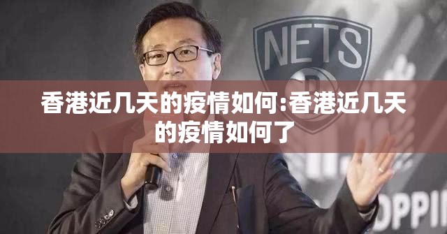 香港近几天的疫情如何:香港近几天的疫情如何了