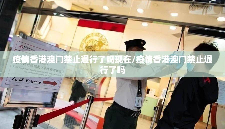 疫情香港澳门禁止通行了吗现在/疫情香港澳门禁止通行了吗