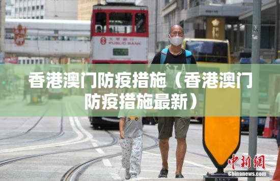 香港澳门防疫措施（香港澳门防疫措施最新）