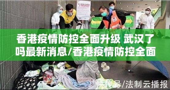 香港疫情防控全面升级 武汉了吗最新消息/香港疫情防控全面升级 武汉了吗