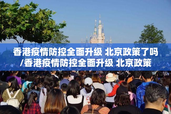 香港疫情防控全面升级 北京政策了吗/香港疫情防控全面升级 北京政策