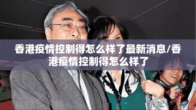 香港疫情控制得怎么样了最新消息/香港疫情控制得怎么样了