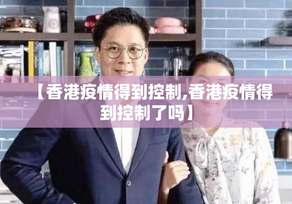 【香港疫情得到控制,香港疫情得到控制了吗】