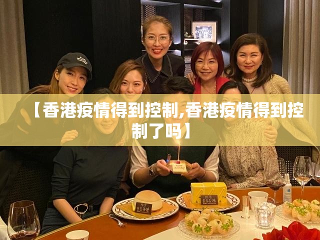 【香港疫情得到控制,香港疫情得到控制了吗】