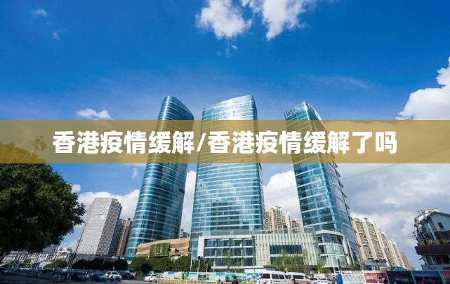 香港疫情缓解/香港疫情缓解了吗