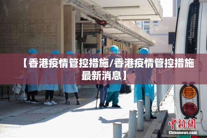【香港疫情管控措施/香港疫情管控措施最新消息】