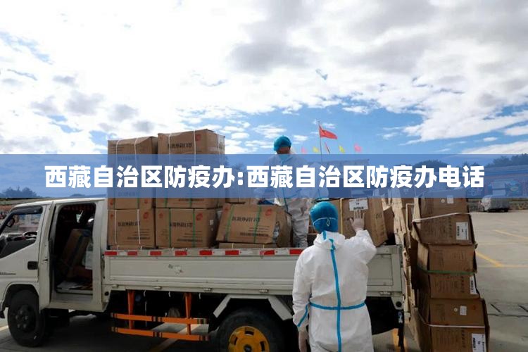 西藏自治区防疫办:西藏自治区防疫办电话