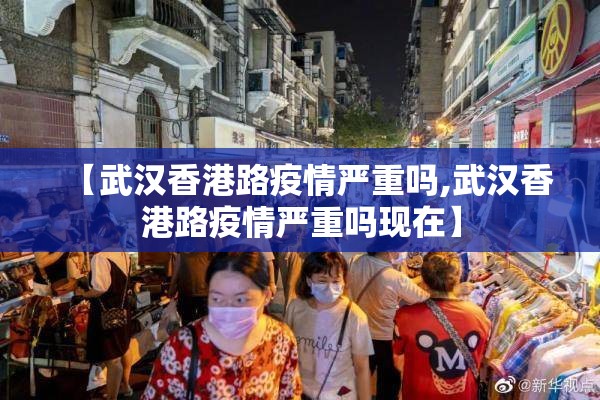【武汉香港路疫情严重吗,武汉香港路疫情严重吗现在】