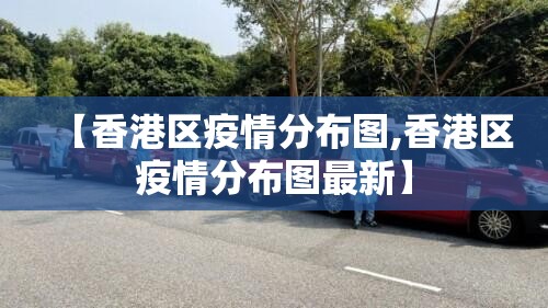 【香港区疫情分布图,香港区疫情分布图最新】