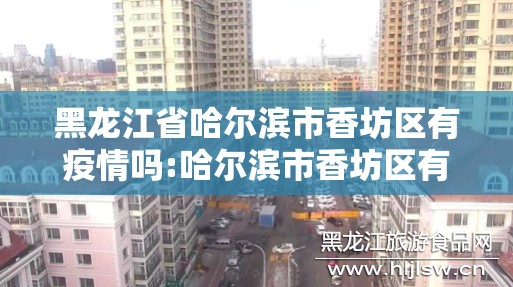 黑龙江省哈尔滨市香坊区有疫情吗:哈尔滨市香坊区有没有疫情
