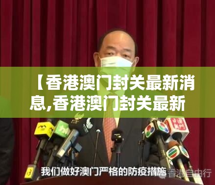 【香港澳门封关最新消息,香港澳门封关最新消息今天】