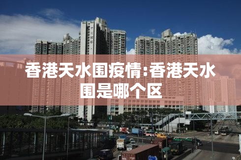香港天水围疫情:香港天水围是哪个区