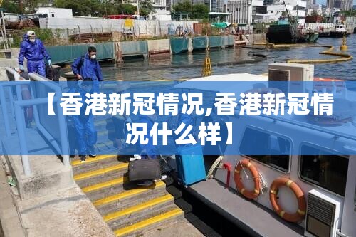【香港新冠情况,香港新冠情况什么样】