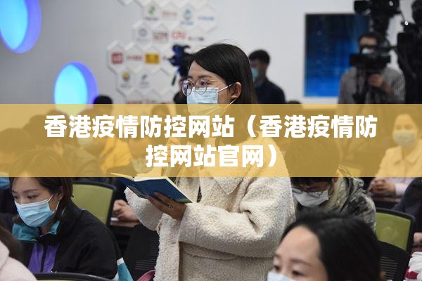 香港疫情防控网站（香港疫情防控网站官网）